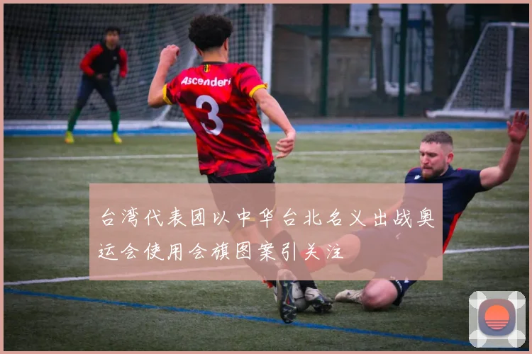 台湾代表团以中华台北名义出战奥运会使用会旗图案引关注