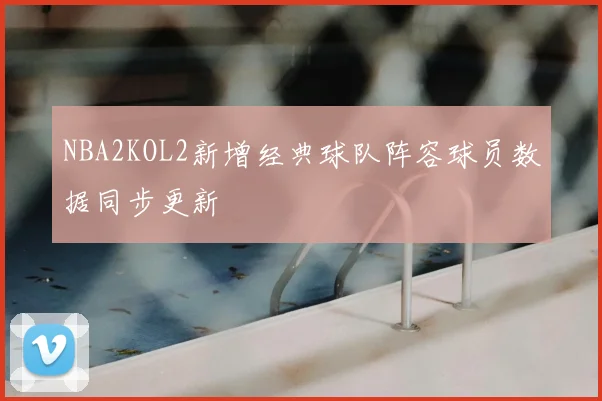 NBA2KOL2新增经典球队阵容球员数据同步更新