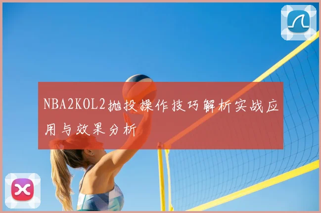 NBA2KOL2抛投操作技巧解析实战应用与效果分析