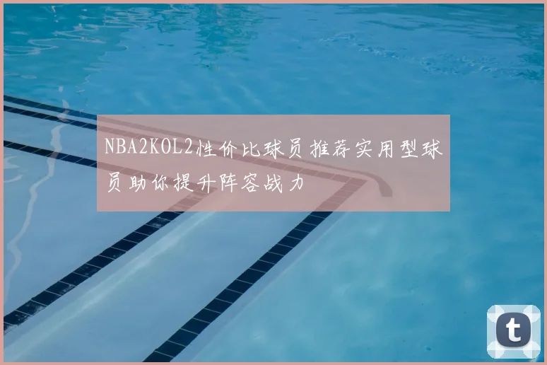 NBA2KOL2性价比球员推荐实用型球员助你提升阵容战力