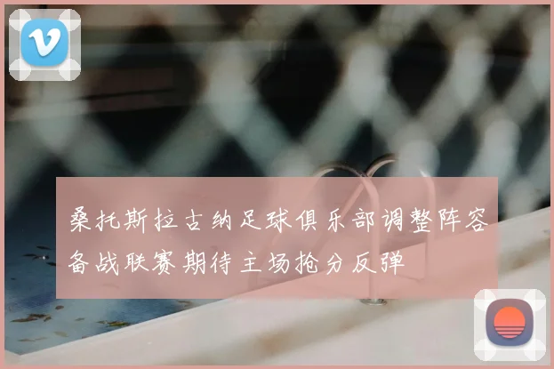 桑托斯拉古纳足球俱乐部调整阵容备战联赛期待主场抢分反弹