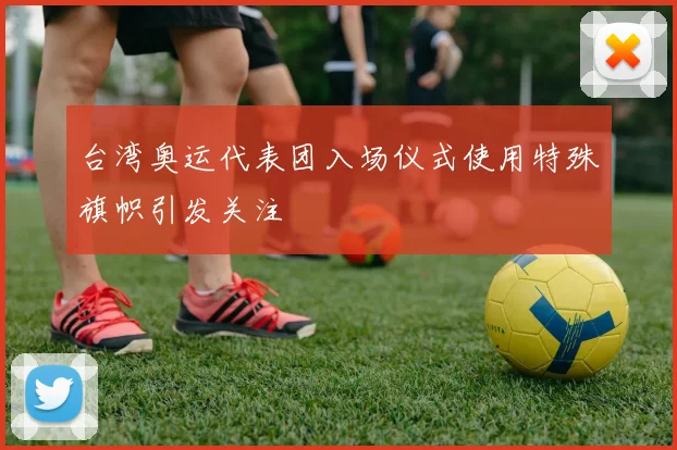 台湾奥运代表团入场仪式使用特殊旗帜引发关注