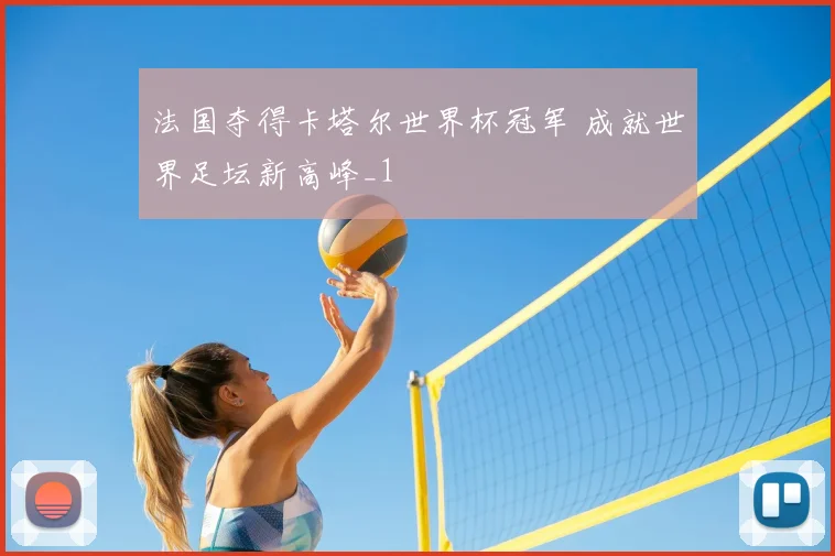法国夺得卡塔尔世界杯冠军 成就世界足坛新高峰_1