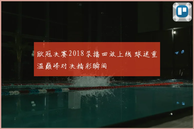 欧冠决赛2018录播回放上线 球迷重温巅峰对决精彩瞬间
