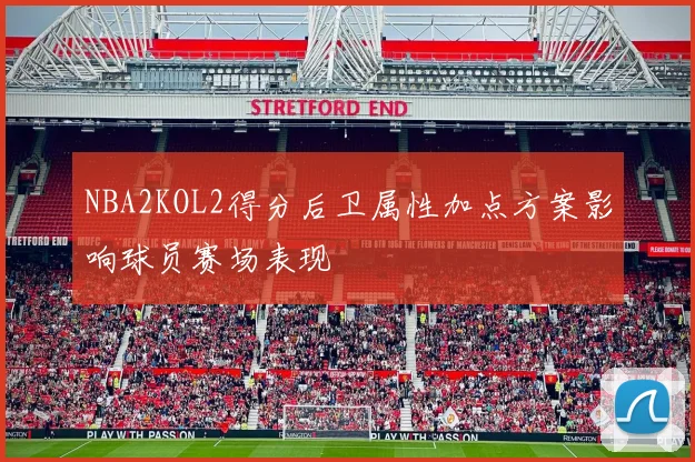 NBA2KOL2得分后卫属性加点方案影响球员赛场表现