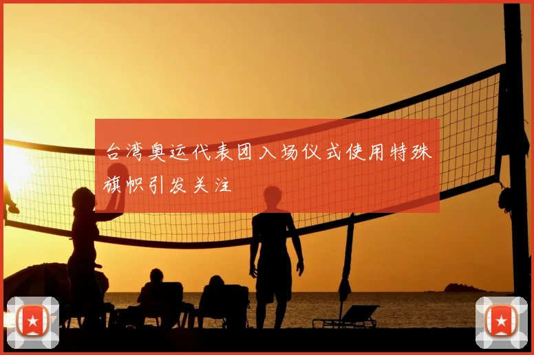台湾奥运代表团入场仪式使用特殊旗帜引发关注