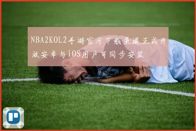 NBA2KOL2手游官方下载渠道正式开放安卓与iOS用户可同步安装
