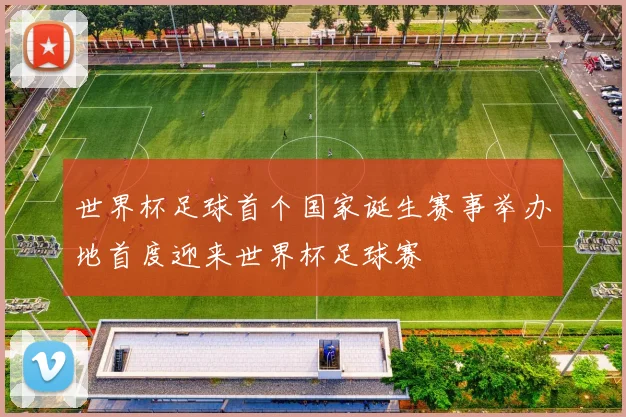 世界杯足球首个国家诞生赛事举办地首度迎来世界杯足球赛