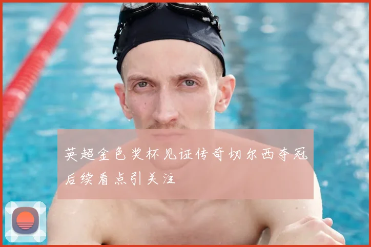 英超金色奖杯见证传奇切尔西夺冠后续看点引关注