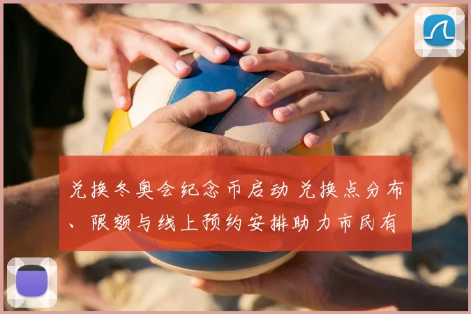 兑换冬奥会纪念币启动 兑换点分布、限额与线上预约安排助力市民有序领取
