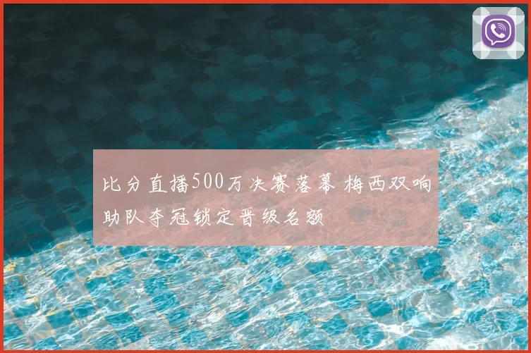 比分直播500万决赛落幕 梅西双响助队夺冠锁定晋级名额
