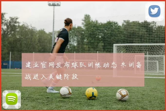 建业官网发布球队训练动态 冬训备战进入关键阶段