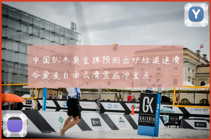 中国队冬奥金牌预测出炉短道速滑谷爱凌自由式滑雪成冲金点