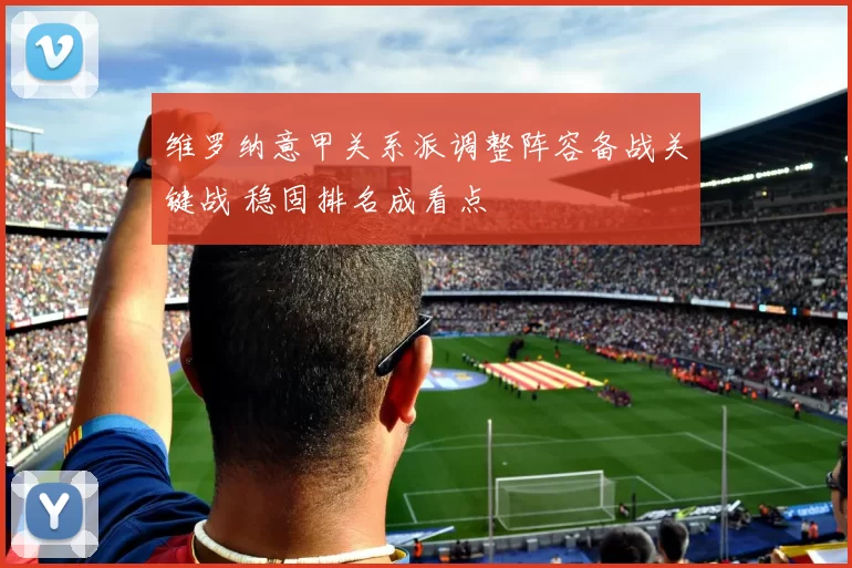 维罗纳意甲关系派调整阵容备战关键战 稳固排名成看点