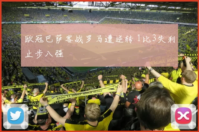 欧冠巴萨客战罗马遭逆转 1比3失利止步八强