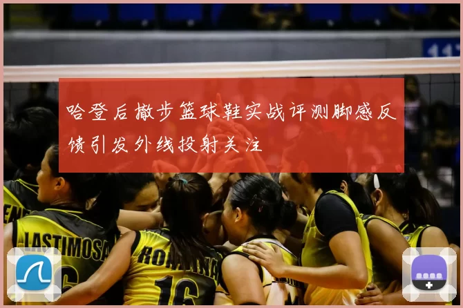 哈登后撤步篮球鞋实战评测脚感反馈引发外线投射关注