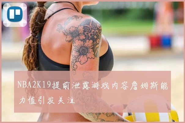 NBA2K19提前泄露游戏内容詹姆斯能力值引发关注