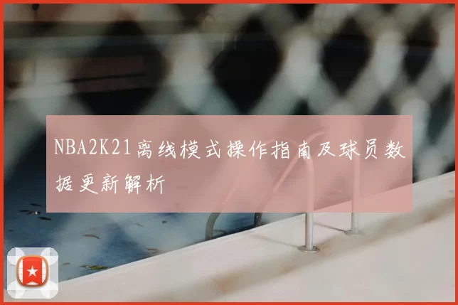 NBA2K21离线模式操作指南及球员数据更新解析