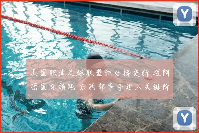 美国职业足球联盟积分榜更新 迈阿密国际领跑 东西部争夺进入关键阶段