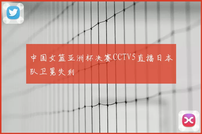 中国女篮亚洲杯决赛CCTV5直播日本队卫冕失利