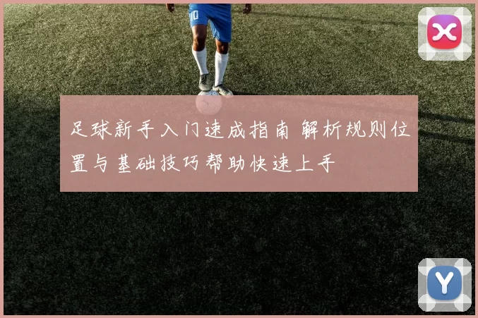 足球新手入门速成指南 解析规则位置与基础技巧帮助快速上手