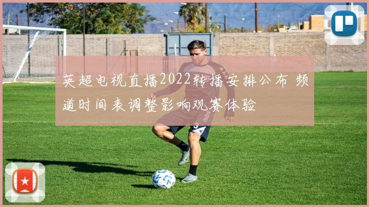 英超电视直播2022转播安排公布 频道时间表调整影响观赛体验