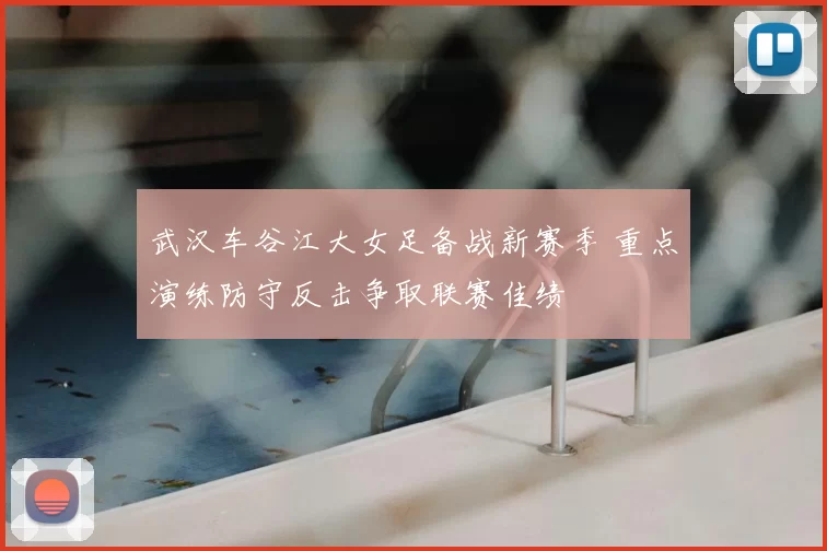 武汉车谷江大女足备战新赛季 重点演练防守反击争取联赛佳绩