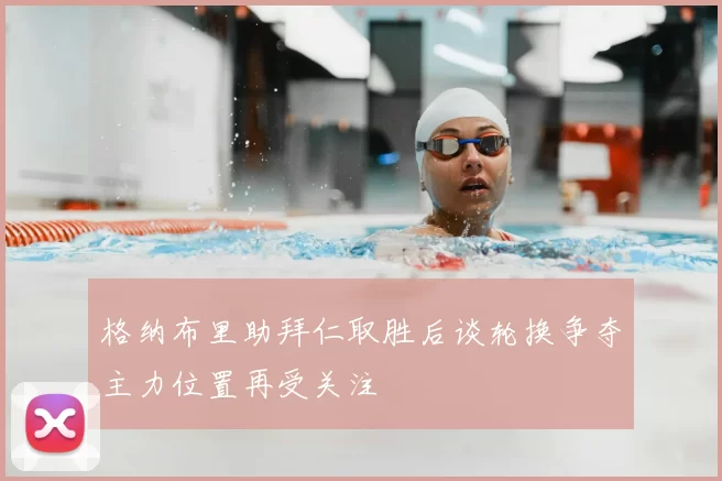 格纳布里助拜仁取胜后谈轮换争夺主力位置再受关注