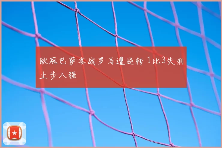 欧冠巴萨客战罗马遭逆转 1比3失利止步八强