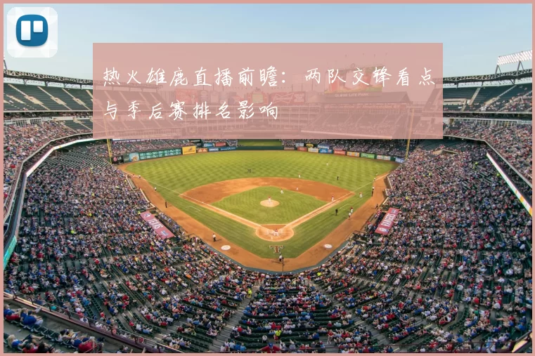 热火雄鹿直播前瞻：两队交锋看点与季后赛排名影响