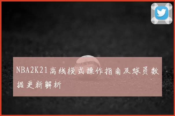 NBA2K21离线模式操作指南及球员数据更新解析