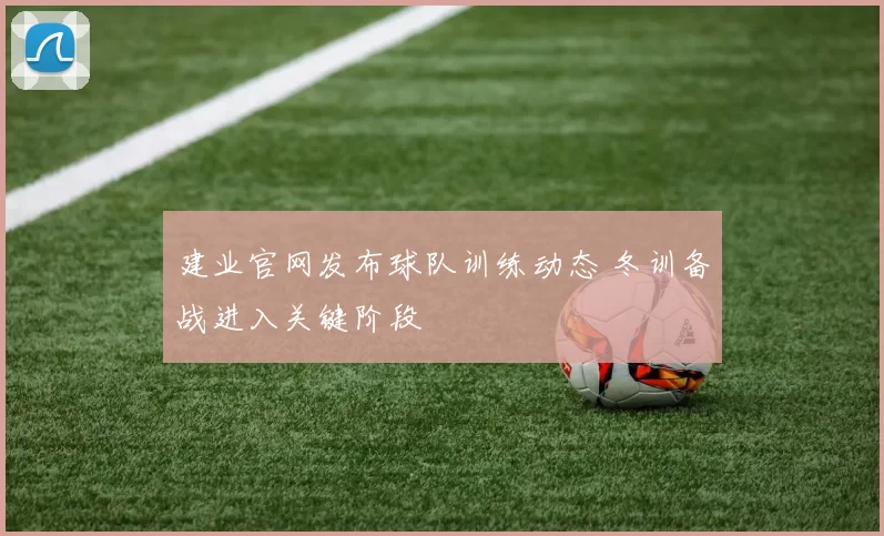 建业官网发布球队训练动态 冬训备战进入关键阶段