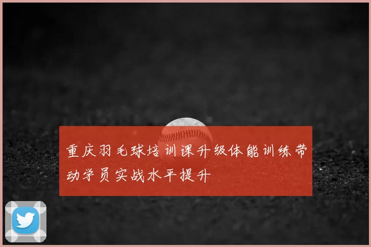 重庆羽毛球培训课升级体能训练带动学员实战水平提升