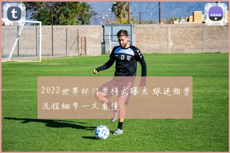 2022世界杯门票样式曝光 球迷购票流程细节一文看懂