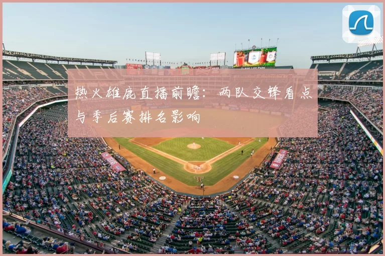 热火雄鹿直播前瞻：两队交锋看点与季后赛排名影响