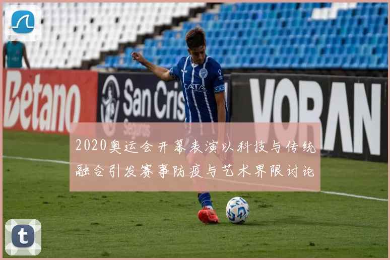 2020奥运会开幕表演以科技与传统融合引发赛事防疫与艺术界限讨论