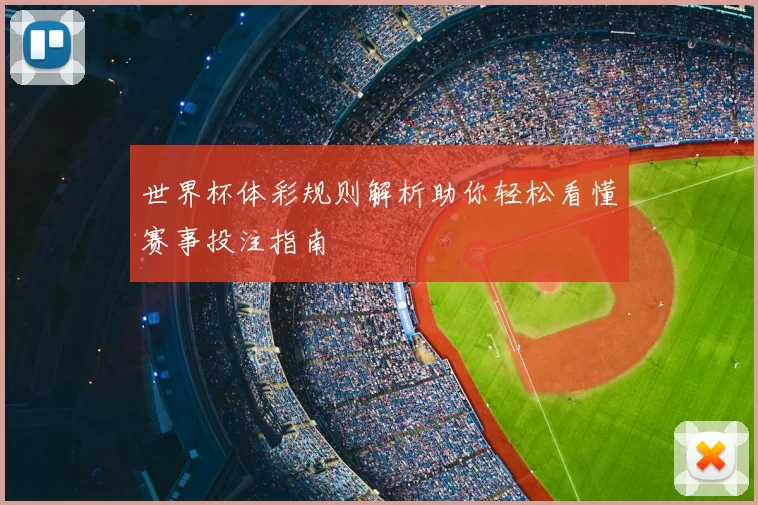 世界杯体彩规则解析助你轻松看懂赛事投注指南