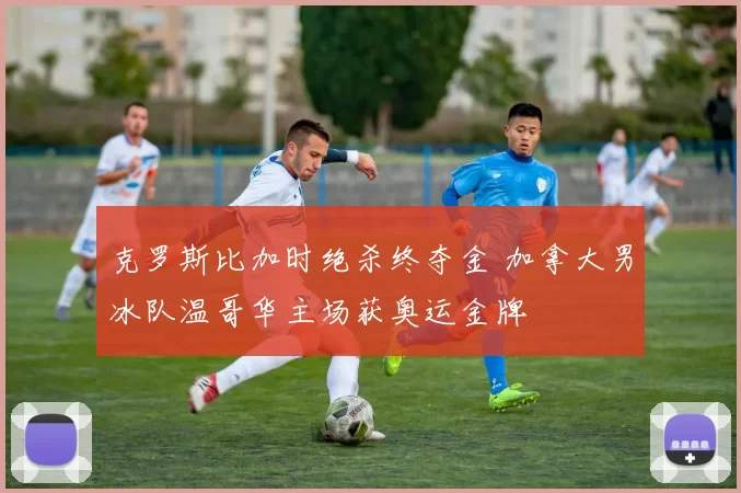 克罗斯比加时绝杀终夺金 加拿大男冰队温哥华主场获奥运金牌