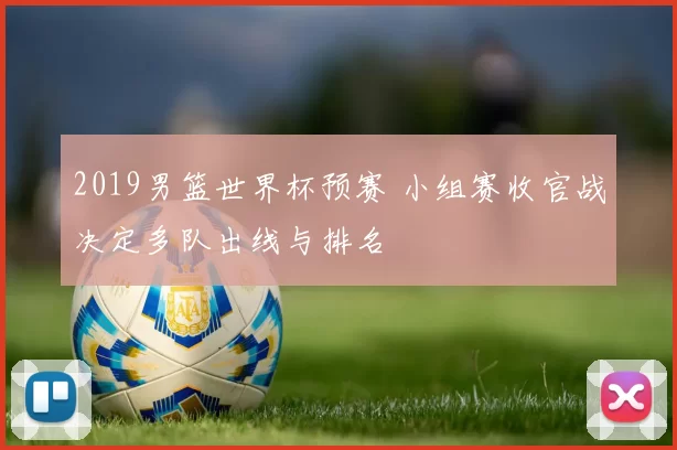 2019男篮世界杯预赛 小组赛收官战决定多队出线与排名