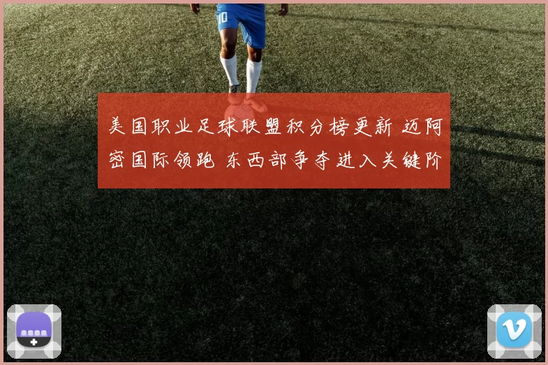 美国职业足球联盟积分榜更新 迈阿密国际领跑 东西部争夺进入关键阶段