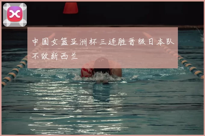 中国女篮亚洲杯三连胜晋级日本队不敌新西兰