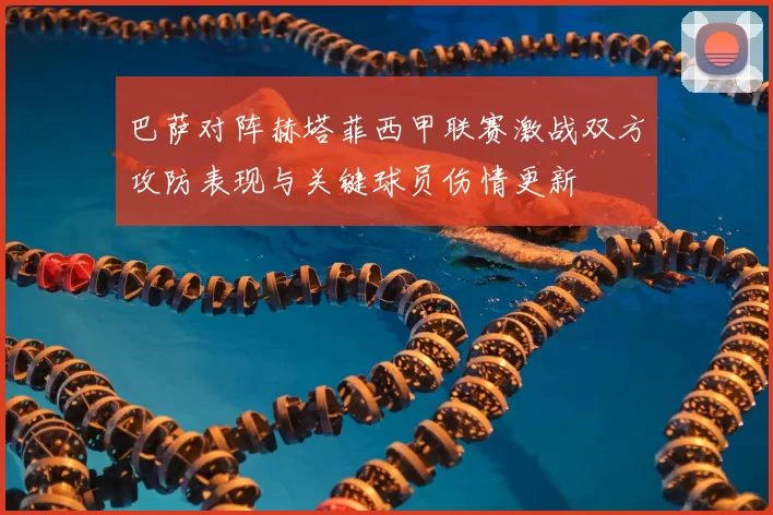 巴萨对阵赫塔菲西甲联赛激战双方攻防表现与关键球员伤情更新