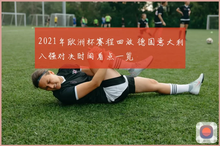 2021年欧洲杯赛程回放 德国意大利八强对决时间看点一览