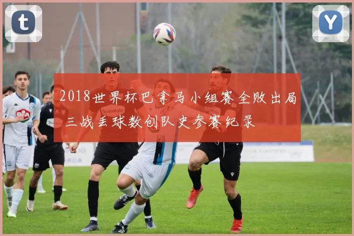 2018世界杯巴拿马小组赛全败出局 三战丢球数创队史参赛纪录
