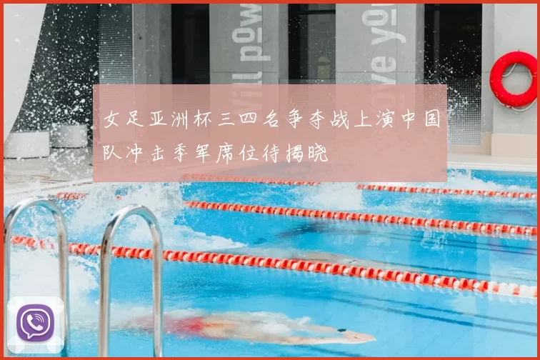女足亚洲杯三四名争夺战上演中国队冲击季军席位待揭晓